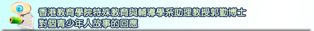 香港教育學院特殊教育與輔導學系助理教授郭勤博士對四個青少年人故事的回應
